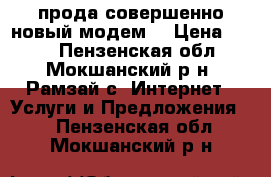 прода совершенно новый модем  › Цена ­ 500 - Пензенская обл., Мокшанский р-н, Рамзай с. Интернет » Услуги и Предложения   . Пензенская обл.,Мокшанский р-н